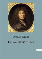 Couverture du livre « La vie de Molière : L'extraordinaire destinée de Jean-Baptiste Poquelin, dramaturge, comédien et metteur en scène » de Anais Bazin aux éditions Shs Editions