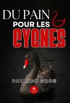 Couverture du livre « Du pain pour les cygnes » de Patrick Gros aux éditions Le Lys Bleu