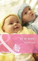 Couverture du livre « Be My Babies (Mills & Boon Cherish) » de Kathryn Shay aux éditions Mills & Boon Series