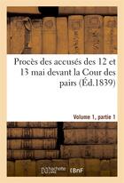 Couverture du livre « Proces des accuses des 12 et 13 mai devant la cour des pairs.volume 1, partie 1 » de  aux éditions Hachette Bnf