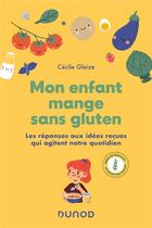 Couverture du livre « Mon enfant mange sans gluten : les réponses aux idées reçues qui agitent notre quotidien » de Cecile Gleize aux éditions Dunod