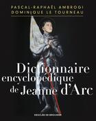 Couverture du livre « Dictionnaire encyclopédique de Jeanne d'Arc » de Dominique Letourneau et Pascal-Raphael Ambrogi aux éditions Desclee De Brouwer
