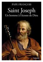 Couverture du livre « Saint Joseph ; un homme à l'écoute de Dieu » de Pape Francois aux éditions Bayard