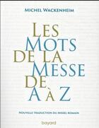 Couverture du livre « Les mots de la messe de A à Z : nouvelle traduction du missel romain » de Michel Wackenheim aux éditions Bayard