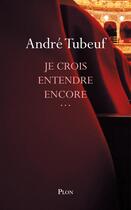 Couverture du livre « Je crois entendre encore... » de Tubeuf André aux éditions Plon