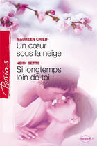 Couverture du livre « Un coeur sous la neige ; si longtemps loin de toi » de Heidi Betts et Maureen Child aux éditions Harlequin