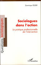 Couverture du livre « Sociologues dans l'action ; la pratique professionnelle de l'intervention » de Dominique Felder aux éditions L'harmattan