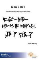 Couverture du livre « Mon soleil - histoire politique du royaume hittite » de Jean Theveny aux éditions Edilivre