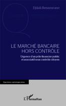 Couverture du livre « Le marché bancaire hors contrôle ; urgence d'un pôle financier public et associatif sous controle citoyen » de Djilali Benamrane aux éditions Editions L'harmattan