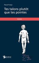 Couverture du livre « Tes talons plutôt que tes pointes » de Pascal Fraeys aux éditions Publibook