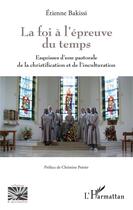 Couverture du livre « La foi à l'épreuve du temps ; esquisses d'une pastorale de la christification et de inculturation » de Etienne Bakissi aux éditions L'harmattan