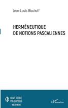 Couverture du livre « Herméneutique de notions pascaliennes » de Jean-Louis Bischoff aux éditions L'harmattan
