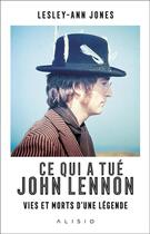 Couverture du livre « Ce qui a tué John Lennon ; vies et morts d'une légende » de Lesley-Ann Jones aux éditions Alisio