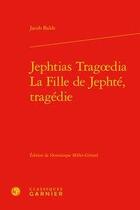 Couverture du livre « Jephtias Tragoedia ; la fille de Jephté, tragédie » de Jacob Balde aux éditions Classiques Garnier