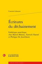 Couverture du livre « Écritures du déchainement : esthétique anarchique chez Marcel Moreau, Yannick Haenel et Philippe De Jonckheere » de Corentin Lahouste aux éditions Classiques Garnier