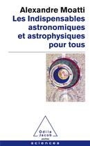 Couverture du livre « Les indispensables astronomiques et astrophysiques pour tous » de Alexandre Moatti aux éditions Odile Jacob
