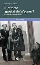 Couverture du livre « Nietzsche apostat de Wagner, ou l'éternel malentendu » de Catteau Dominique aux éditions Publibook