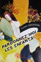 Couverture du livre « Pardonnez-moi les enfants... » de Cony Shesson aux éditions Edilivre