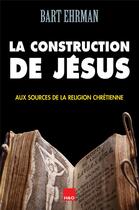 Couverture du livre « La construction de Jésus ; aux sources de la religion chrétienne » de Bart D. Ehrman aux éditions H&o