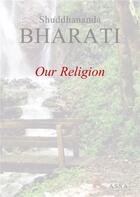 Couverture du livre « Our religion, this book elaborates all the existing religions » de Bharati Shuddhananda aux éditions Assa