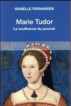 Couverture du livre « Marie Tudor ; la souffrance du pouvoir » de Isabelle Fernandes aux éditions Tallandier