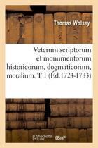 Couverture du livre « Veterum scriptorum et monumentorum historicorum, dogmaticorum, moralium. t 1 (ed.1724-1733) » de Meyrac P A. aux éditions Hachette Bnf