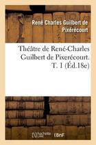 Couverture du livre « Theatre de rene-charles guilbert de pixerecourt. t. 1 (ed.18e) » de Pixerecourt R-C. aux éditions Hachette Bnf