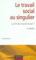 Couverture du livre « Le travail social au singulier - 2ème édition - La fin du travail social ? : La fin du travail social ? » de Jacques Ion aux éditions Dunod