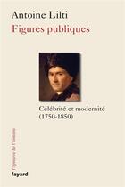 Couverture du livre « Figures publiques ; célébrités et modernités (1750-1850) » de Antoine Lilti aux éditions Fayard