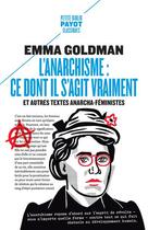 Couverture du livre « L'anarchisme : ce dont il s'agit vraiment ; et autres textes anarcho-féministes » de Emma Goldman aux éditions Payot
