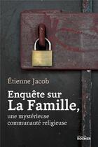 Couverture du livre « Enquête sur La Famille, une mystérieuse communauté religieuse » de Etienne Jacob aux éditions Rocher