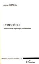 Couverture du livre « Le biosiècle ; bioéconomie, biopolitique, biocentrisme » de Arona Moreau aux éditions L'harmattan