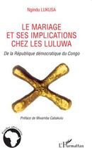 Couverture du livre « Mariage et ses implications chez les Luluwa de la République Démocratique du Congo » de Ngindu Lukusa aux éditions L'harmattan