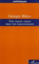 Couverture du livre « Voix, regard, espace dans l'art expressionniste » de Georges Bloess aux éditions Editions L'harmattan