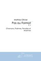 Couverture du livre « Pas au format t.1 ; chansons, poèmes, pensées et maximes » de Mathias Ollivier aux éditions Editions Le Manuscrit