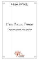 Couverture du livre « D'un plateau l'autre ; le journalisme à la sentine » de Frederic Mathieu aux éditions Edilivre