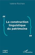 Couverture du livre « La construction linguistique du patrimoine » de Rochaix Valerie aux éditions L'harmattan