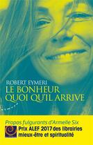 Couverture du livre « Le bonheur quoi qu'il arrive ; propos fulgurants d'Armelle Six » de Robert Eymeri aux éditions Almora