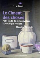 Couverture du livre « Le ciment des choses : petit traité de métaphysique scientifique réaliste » de Claudine Tiercelin aux éditions Eliott Editions