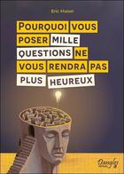 Couverture du livre « Pourquoi vous poser mille questions ne vous rendra pas plus heureux » de Eric Maisel aux éditions Dangles