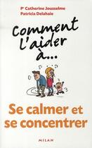 Couverture du livre « Comment L'Aider A... ; Se Calmer Et Se Concentrer » de Patricia Delahaie et Catherine Jousselme aux éditions Milan