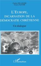 Couverture du livre « L'Europe, incarnation de la démocratie chrétienne ; un dialogue » de Charles Delamare et Francis Olivier aux éditions L'harmattan