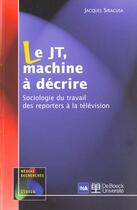 Couverture du livre « Le JT, machine à décrire » de Jacques Siracusa aux éditions De Boeck Superieur