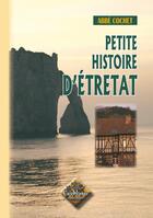 Couverture du livre « Petite histoire d'Etretat (édition 2010) » de Abbe Cochet aux éditions Editions Des Regionalismes