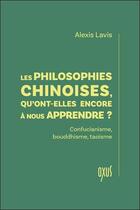 Couverture du livre « Les philosophies chinoises, qu'ont-elles encore à nous apprendre ? Confucianisme, bouddhisme, taoïsme » de Alexis Lavis aux éditions Oxus