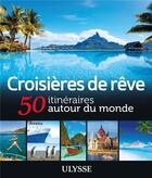 Couverture du livre « Croisières de rêve ; 50 itinéraires autour du monde (édition 2015) » de Collectif Ulysse aux éditions Ulysse