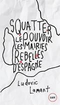Couverture du livre « Squatter le pouvoir ; ces rebelles qui ont pris les mairies d'Espagne » de Ludovic Lamant aux éditions Lux Canada