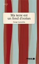 Couverture du livre « Ma terre est un fond d'océan » de Serge Lamothe aux éditions Memoire D'encrier