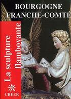 Couverture du livre « Bourgogne Franche-Comté ; la sculpture flamboyante » de Jacques Baudoin aux éditions Creer