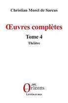 Couverture du livre « Oeuvres complètes Tome 4 : Théâtre » de Christian Morel De Sarcus aux éditions Orizons